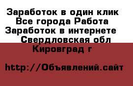 Заработок в один клик - Все города Работа » Заработок в интернете   . Свердловская обл.,Кировград г.